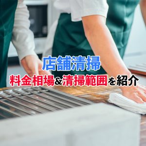 【オーナー必見】店舗清掃を業者に頼む費用は？相場と作業範囲を詳しく解説！