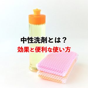 中性洗剤とは？知っておきたい効果や便利な使い方を紹介