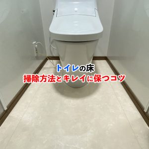 すぐに試せる！トイレの床掃除方法とピカピカに保つ秘訣