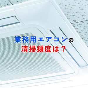 業務用エアコンの清掃頻度は1年に1回！清掃に最適なタイミングも紹介