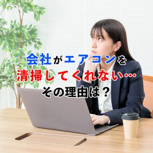 会社がエアコンを掃除してくれない…その理由と角を立てないお願いの方法も紹介