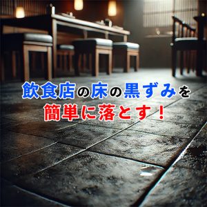 飲食店の床の黒ずみを落とす方法3選！頑固な汚れを簡単に落とす方法とは？