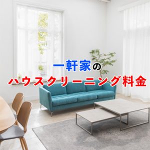 【一軒家のハウスクリーニング料金はいくら？】ハウスクリーニングの内容と安く抑える3つのコツ