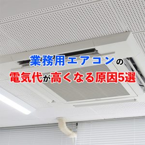 業務用エアコンの電気代が高くなる原因5選！すぐ試せる節約術も紹介