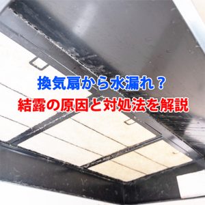 換気扇に水がつくのはなぜ？結露トラブルの原因と安心対策ガイド