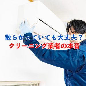 部屋が散らかっていてもエアコンクリーニングはOK？業者の本音と事前対策