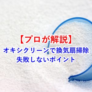 オキシクリーンで換気扇の油汚れを落とすには？プロが教える失敗しない掃除法