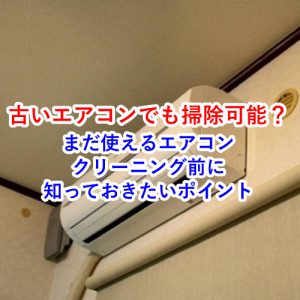 古いエアコンでも掃除できる？クリーニング前に知っておきたいポイント